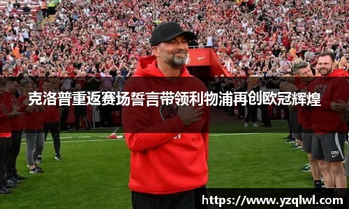 克洛普重返赛场誓言带领利物浦再创欧冠辉煌