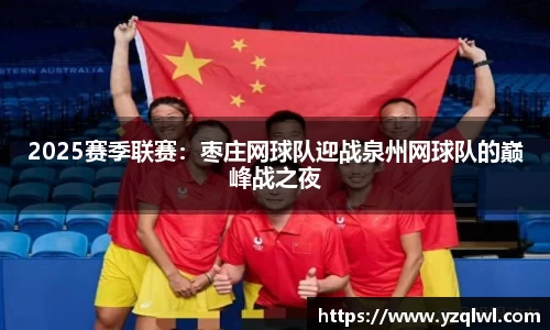 2025赛季联赛：枣庄网球队迎战泉州网球队的巅峰战之夜