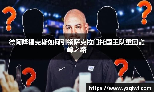 德阿隆福克斯如何引领萨克拉门托国王队重回巅峰之路
