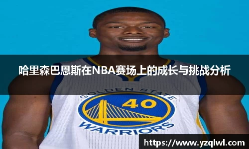 哈里森巴恩斯在NBA赛场上的成长与挑战分析